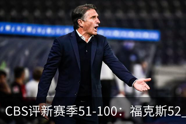 CBS评新赛季51-100：福克斯52 利拉德61 乔治67 追梦79 迪班萨90