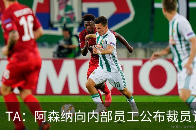 TA：阿森纳向内部员工公布裁员计划，俱乐部拟裁撤合计60个岗位
